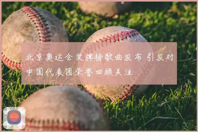 北京奥运会奖牌榜歌曲发布 引发对中国代表团荣誉回顾关注