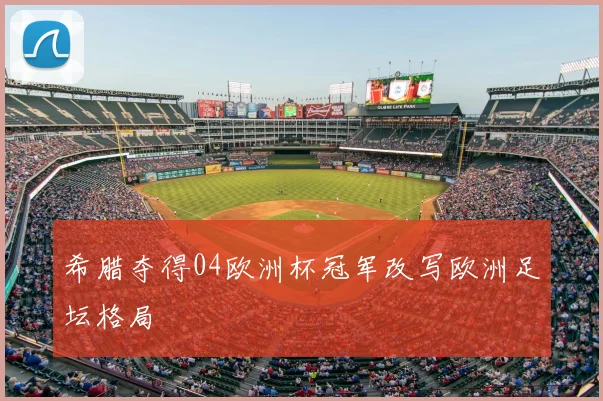 希腊夺得04欧洲杯冠军改写欧洲足坛格局