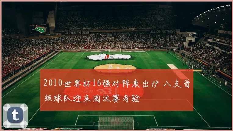 2010世界杯16强对阵表出炉 八支晋级球队迎来淘汰赛考验