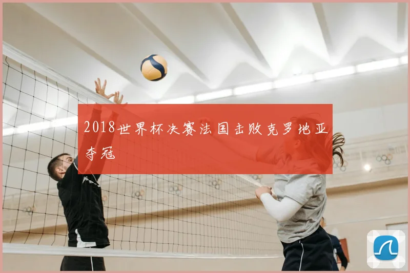 2018世界杯决赛法国击败克罗地亚夺冠