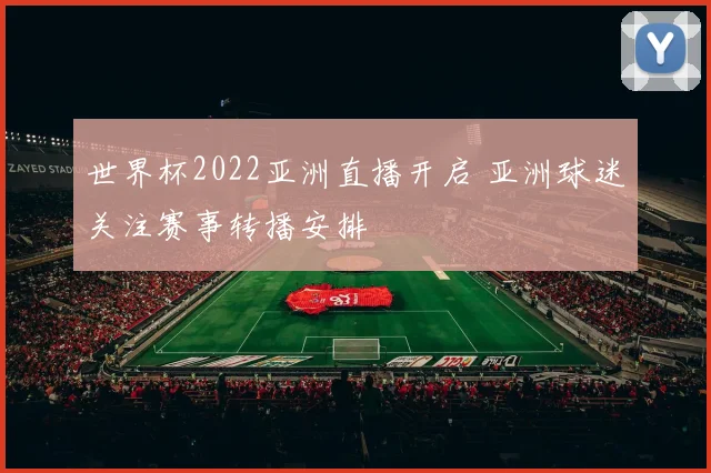 世界杯2022亚洲直播开启 亚洲球迷关注赛事转播安排