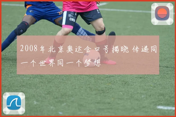 2008年北京奥运会口号揭晓 传递同一个世界同一个梦想