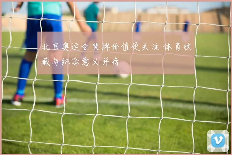 北京奥运会奖牌价值受关注 体育收藏与纪念意义并存